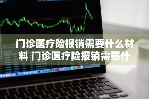 门诊医疗险报销需要什么材料 门诊医疗险报销需要什么材料和手续