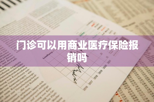门诊可以用商业医疗保险报销吗