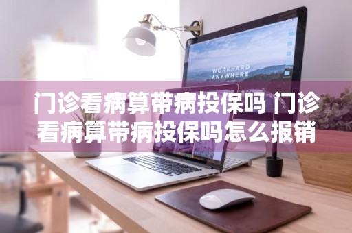 门诊看病算带病投保吗 门诊看病算带病投保吗怎么报销