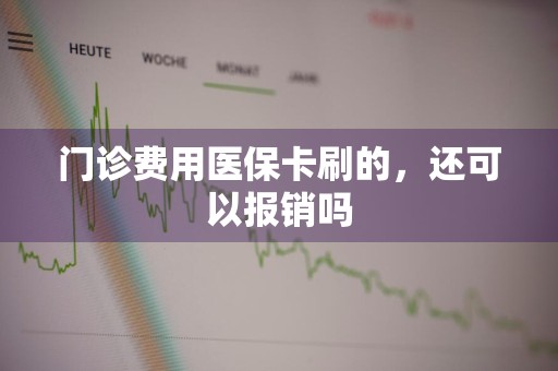 门诊费用医保卡刷的，还可以报销吗