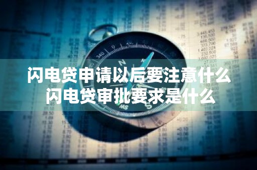 闪电贷申请以后要注意什么 闪电贷审批要求是什么