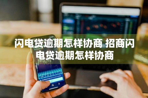 闪电贷逾期怎样协商 招商闪电贷逾期怎样协商