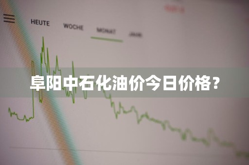 阜阳中石化油价今日价格？