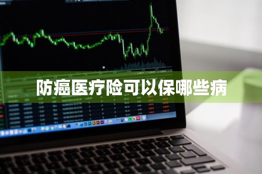 防癌医疗险可以保哪些病