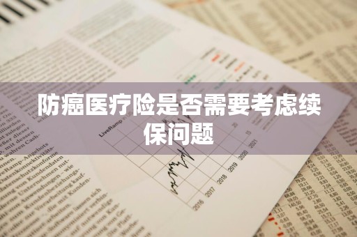 防癌医疗险是否需要考虑续保问题