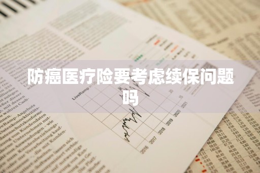 防癌医疗险要考虑续保问题吗
