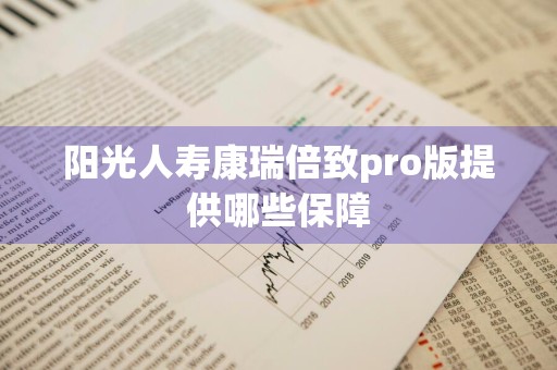 阳光人寿康瑞倍致pro版提供哪些保障