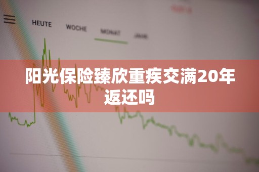 阳光保险臻欣重疾交满20年返还吗