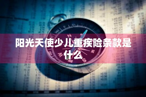 阳光天使少儿重疾险条款是什么