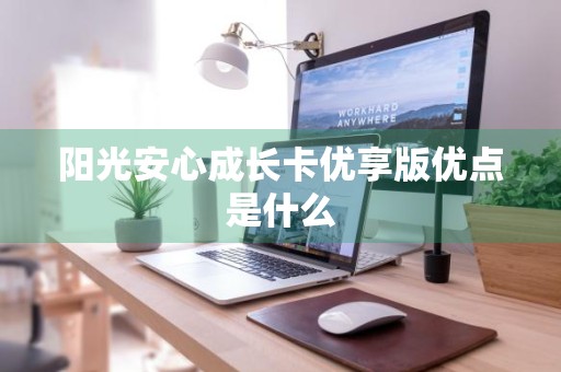 阳光安心成长卡优享版优点是什么