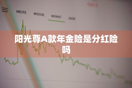 阳光尊A款年金险是分红险吗