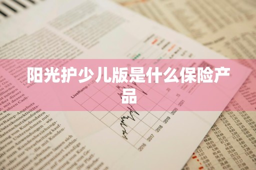 阳光护少儿版是什么保险产品