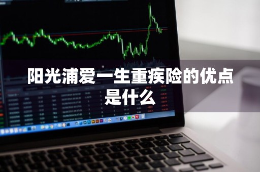 阳光浦爱一生重疾险的优点是什么