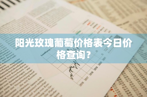 阳光玫瑰葡萄价格表今日价格查询？