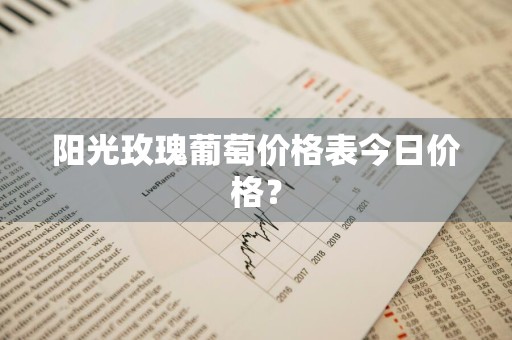阳光玫瑰葡萄价格表今日价格？