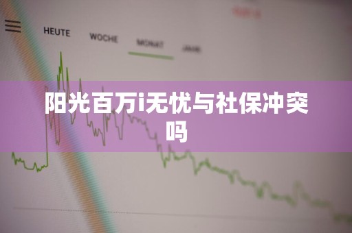 阳光百万i无忧与社保冲突吗