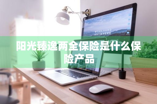 阳光臻逸两全保险是什么保险产品