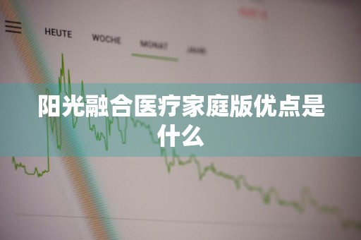 阳光融合医疗家庭版优点是什么