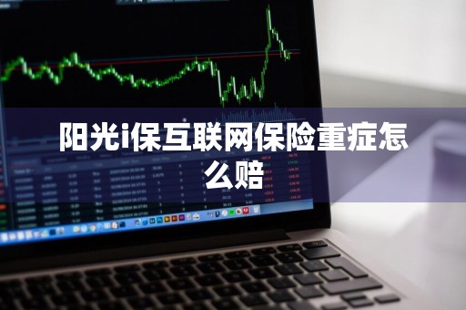 阳光i保互联网保险重症怎么赔