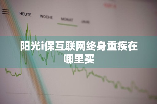 阳光i保互联网终身重疾在哪里买
