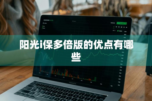 阳光i保多倍版的优点有哪些