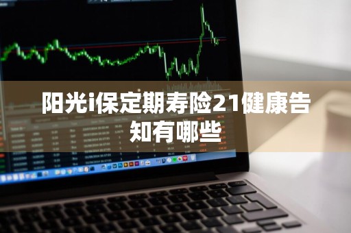 阳光i保定期寿险21健康告知有哪些