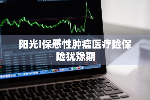 阳光i保恶性肿瘤医疗险保险犹豫期