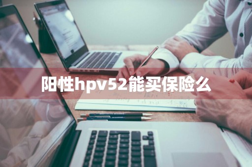 阳性hpv52能买保险么