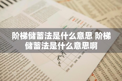 阶梯储蓄法是什么意思 阶梯储蓄法是什么意思啊