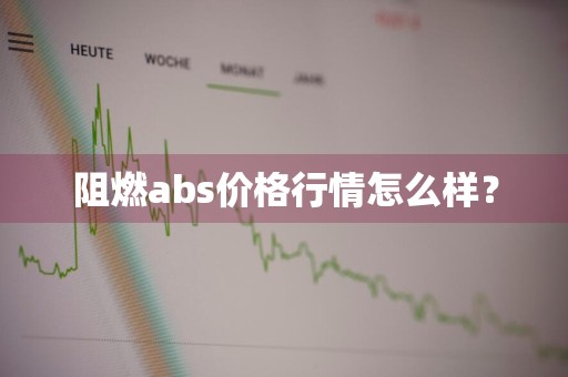 阻燃abs价格行情怎么样？