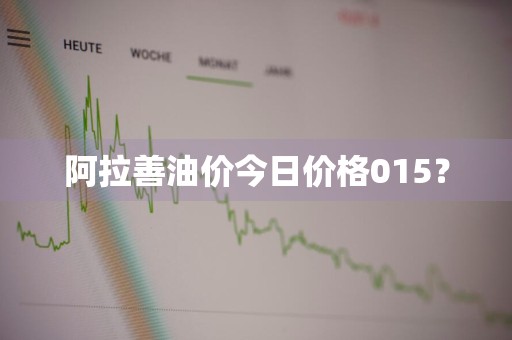 阿拉善油价今日价格015？