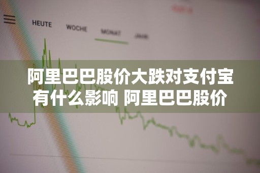 阿里巴巴股价大跌对支付宝有什么影响 阿里巴巴股价大跌对支付宝有什么影响吗