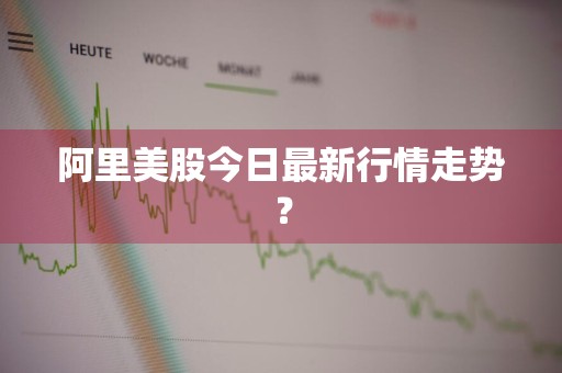 阿里美股今日最新行情走势？