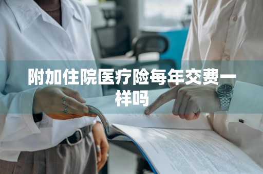 附加住院医疗险每年交费一样吗