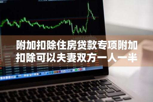 附加扣除住房贷款专项附加扣除可以夫妻双方一人一半么