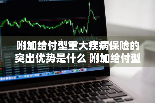 附加给付型重大疾病保险的突出优势是什么 附加给付型重大疾病保险从患病开始