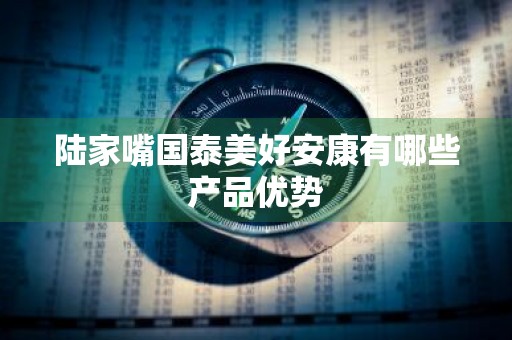 陆家嘴国泰美好安康有哪些产品优势