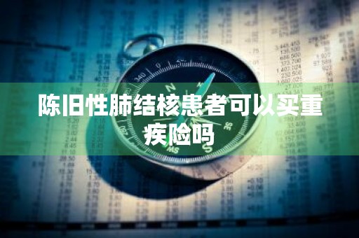 陈旧性肺结核患者可以买重疾险吗