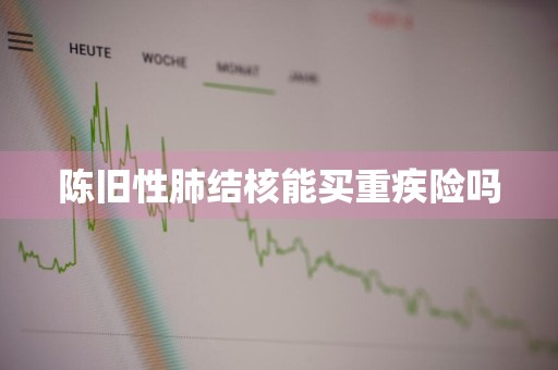 陈旧性肺结核能买重疾险吗