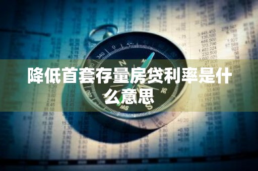 降低首套存量房贷利率是什么意思