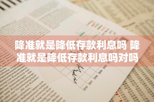 降准就是降低存款利息吗 降准就是降低存款利息吗对吗