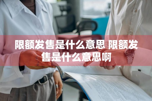 限额发售是什么意思 限额发售是什么意思啊