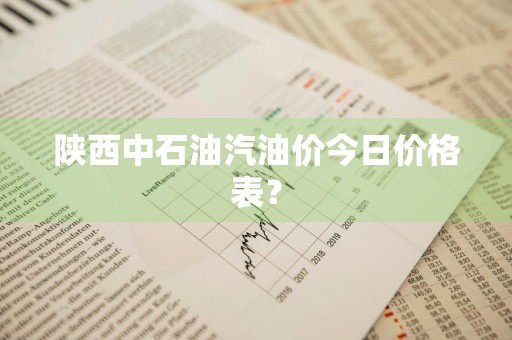 陕西中石油汽油价今日价格表?