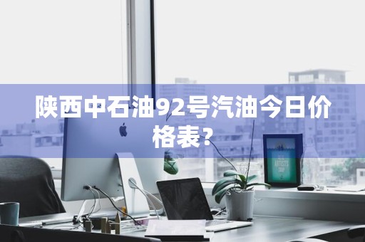 陕西中石油92号汽油今日价格表？