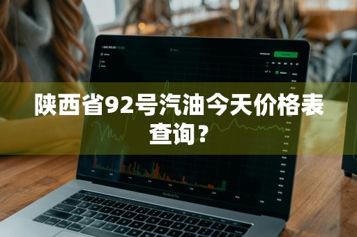 陕西省92号汽油今天价格表查询？