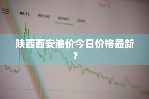 陕西西安油价今日价格最新？