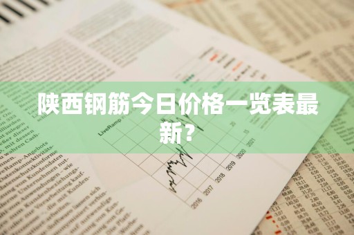 陕西钢筋今日价格一览表最新？