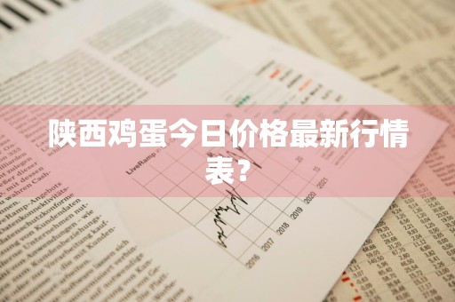 陕西鸡蛋今日价格最新行情表？