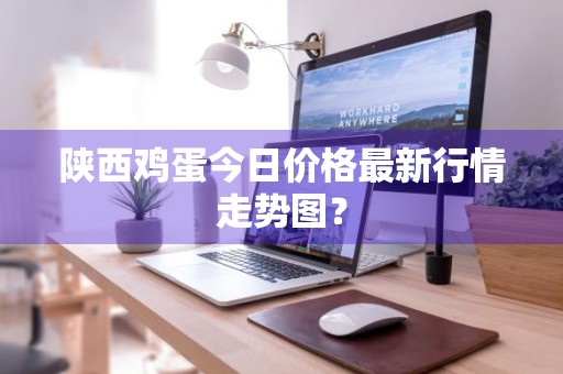 陕西鸡蛋今日价格最新行情走势图？