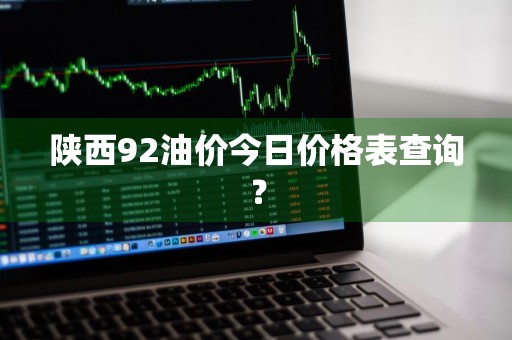陕西92油价今日价格表查询？